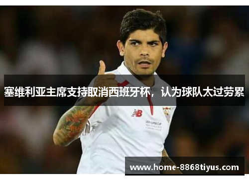 塞维利亚主席支持取消西班牙杯，认为球队太过劳累