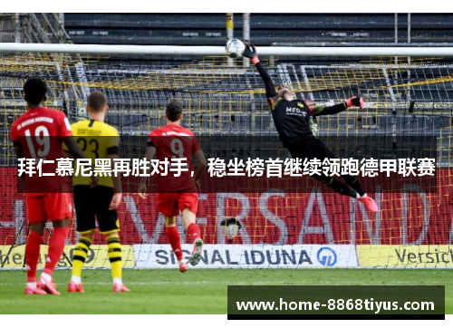拜仁慕尼黑再胜对手，稳坐榜首继续领跑德甲联赛