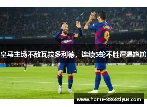 皇马主场不敌瓦拉多利德，连续5轮不胜遭遇尴尬
