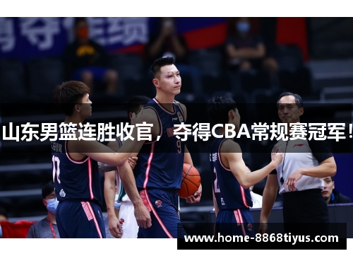 山东男篮连胜收官，夺得CBA常规赛冠军！