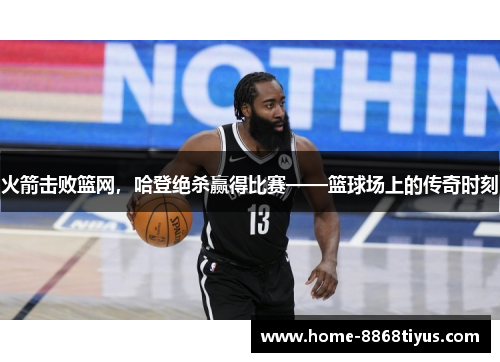 火箭击败篮网，哈登绝杀赢得比赛——篮球场上的传奇时刻