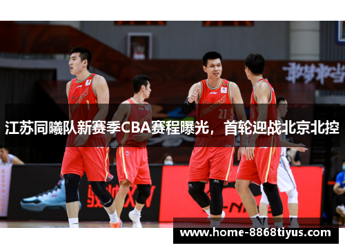 江苏同曦队新赛季CBA赛程曝光，首轮迎战北京北控