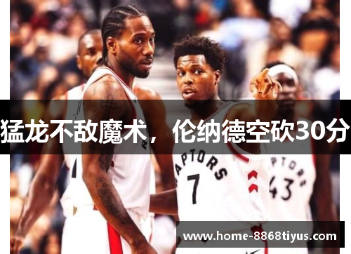 猛龙不敌魔术，伦纳德空砍30分