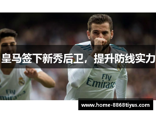 皇马签下新秀后卫，提升防线实力
