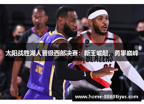 太阳战胜湖人晋级西部决赛：新王崛起，勇攀巅峰