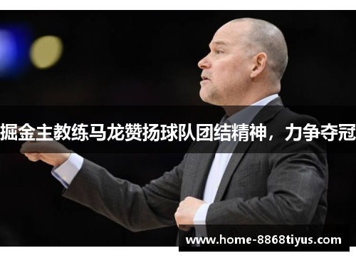 掘金主教练马龙赞扬球队团结精神，力争夺冠