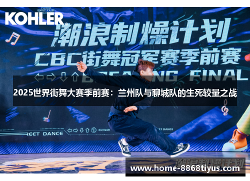 2025世界街舞大赛季前赛：兰州队与聊城队的生死较量之战