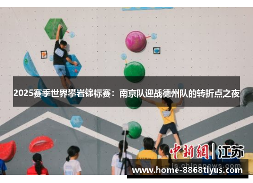 2025赛季世界攀岩锦标赛：南京队迎战德州队的转折点之夜