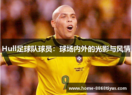Hull足球队球员：球场内外的光影与风情