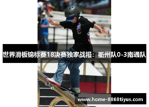 世界滑板锦标赛18决赛独家战报：衢州队0-3南通队