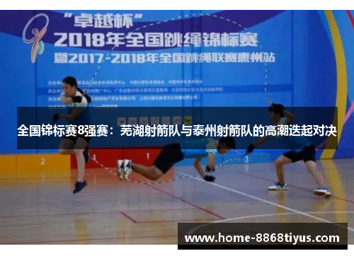 全国锦标赛8强赛：芜湖射箭队与泰州射箭队的高潮迭起对决