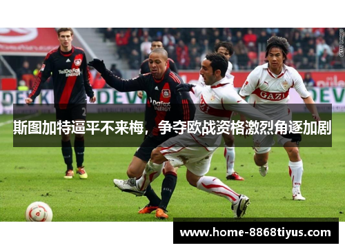 斯图加特逼平不来梅，争夺欧战资格激烈角逐加剧
