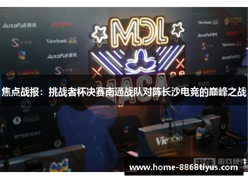 焦点战报：挑战者杯决赛南通战队对阵长沙电竞的巅峰之战