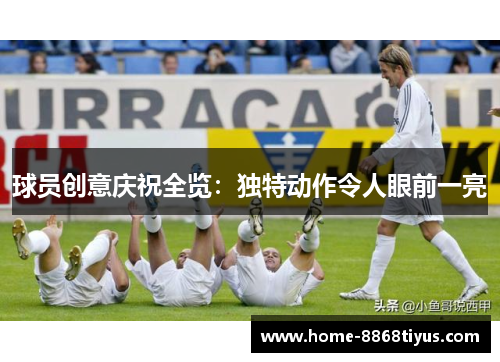 球员创意庆祝全览：独特动作令人眼前一亮