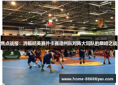 焦点战报：滑板精英赛外卡赛德州队对阵大同队的巅峰之战
