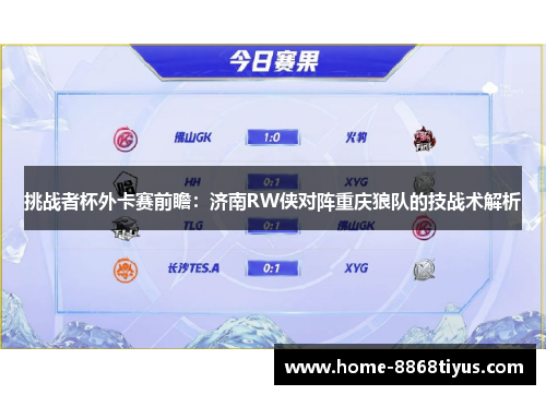 挑战者杯外卡赛前瞻：济南RW侠对阵重庆狼队的技战术解析